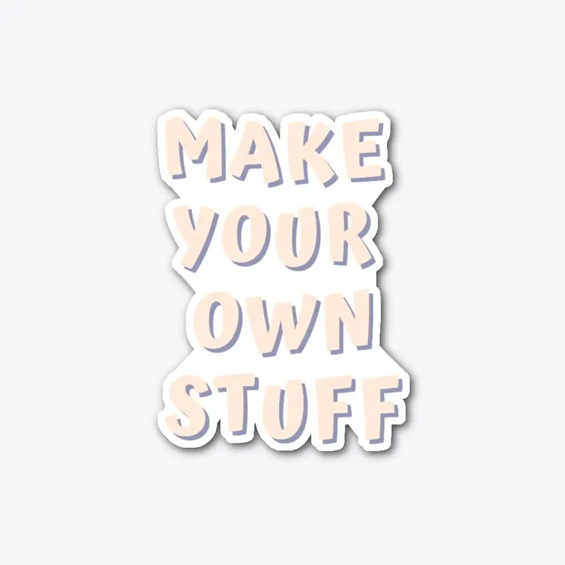 MAKE YOUR OWN STUFF